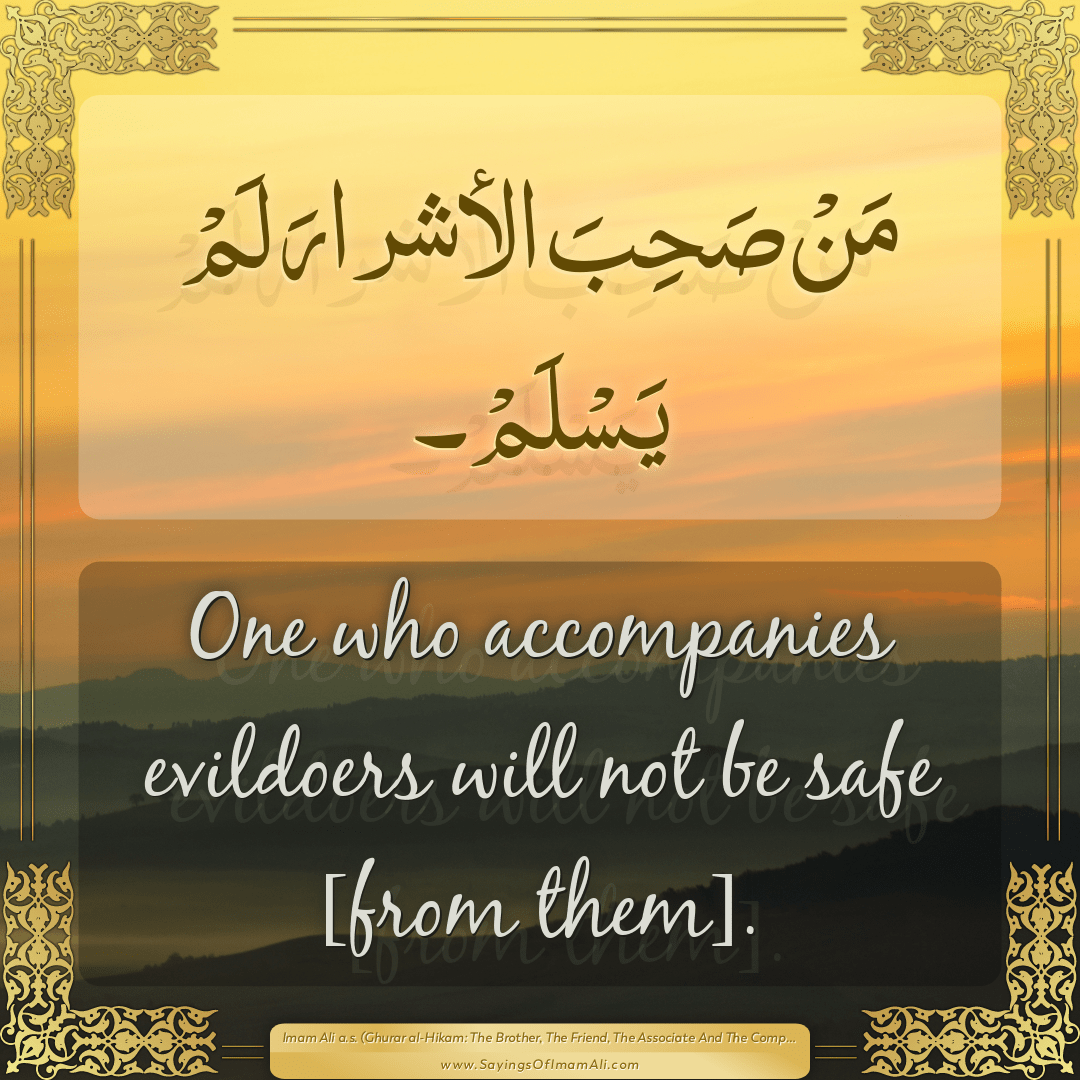 One who accompanies evildoers will not be safe [from them].